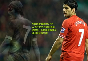 开云综合服务|Mu与Hao携手功夫熊猫组建豪华阵容，全新电竞战队剑指全球吃鸡王座