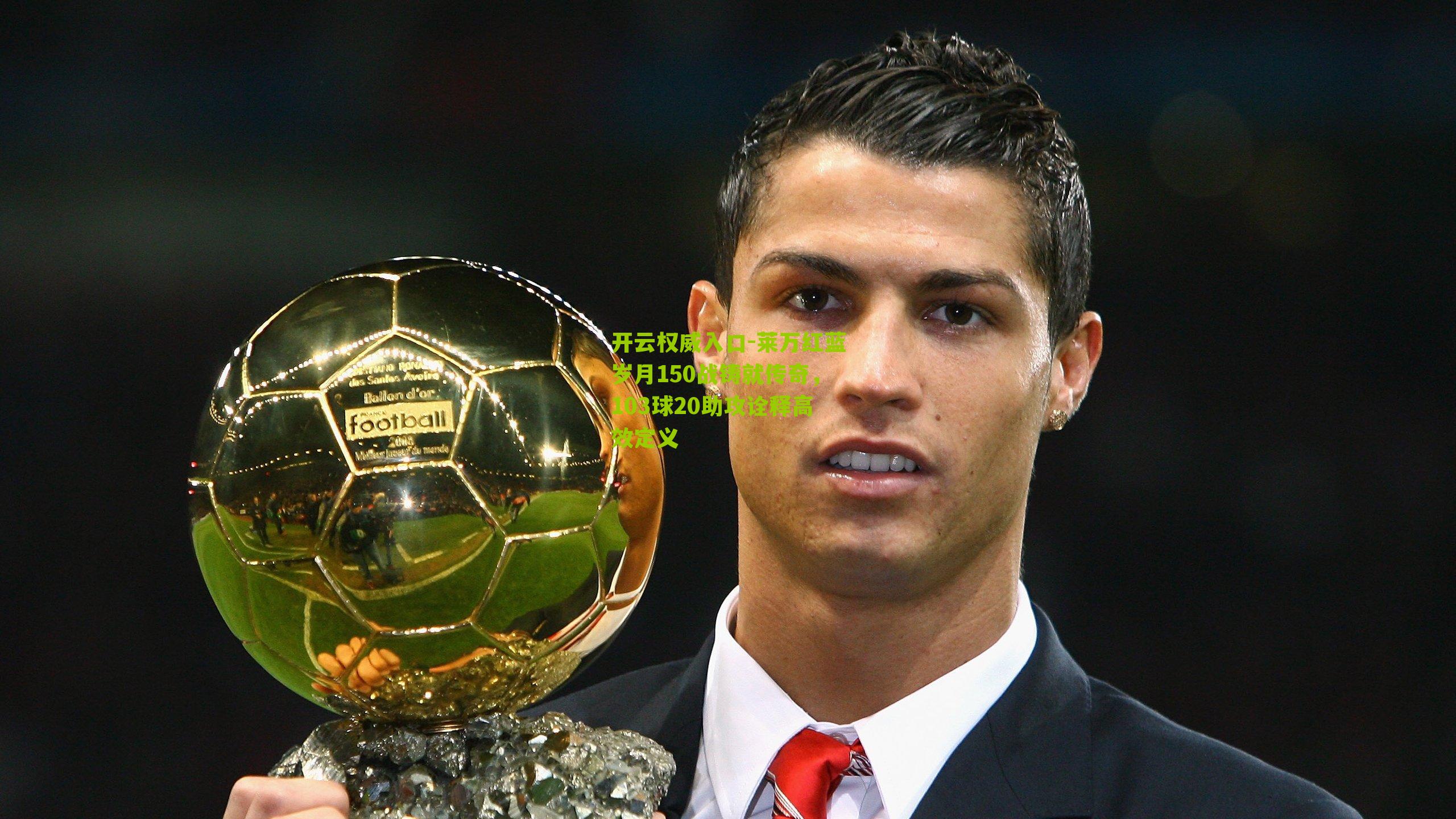 莱万红蓝岁月150战铸就传奇，103球20助攻诠释高效定义