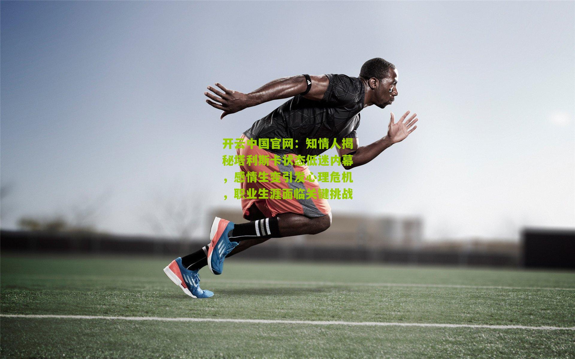 知情人揭秘塔利斯卡状态低迷内幕，感情生变引发心理危机，职业生涯面临关键挑战