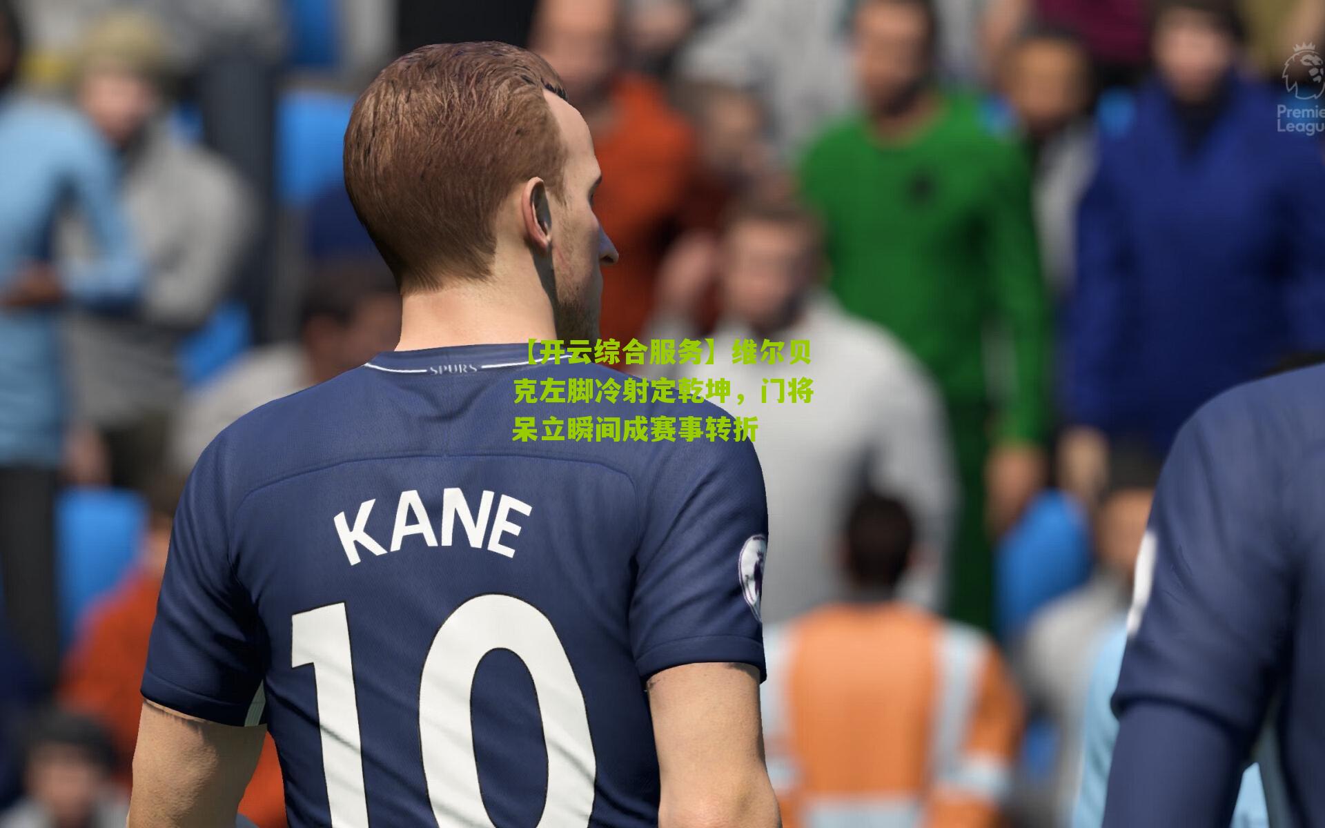 维尔贝克左脚冷射定乾坤，门将呆立瞬间成赛事转折