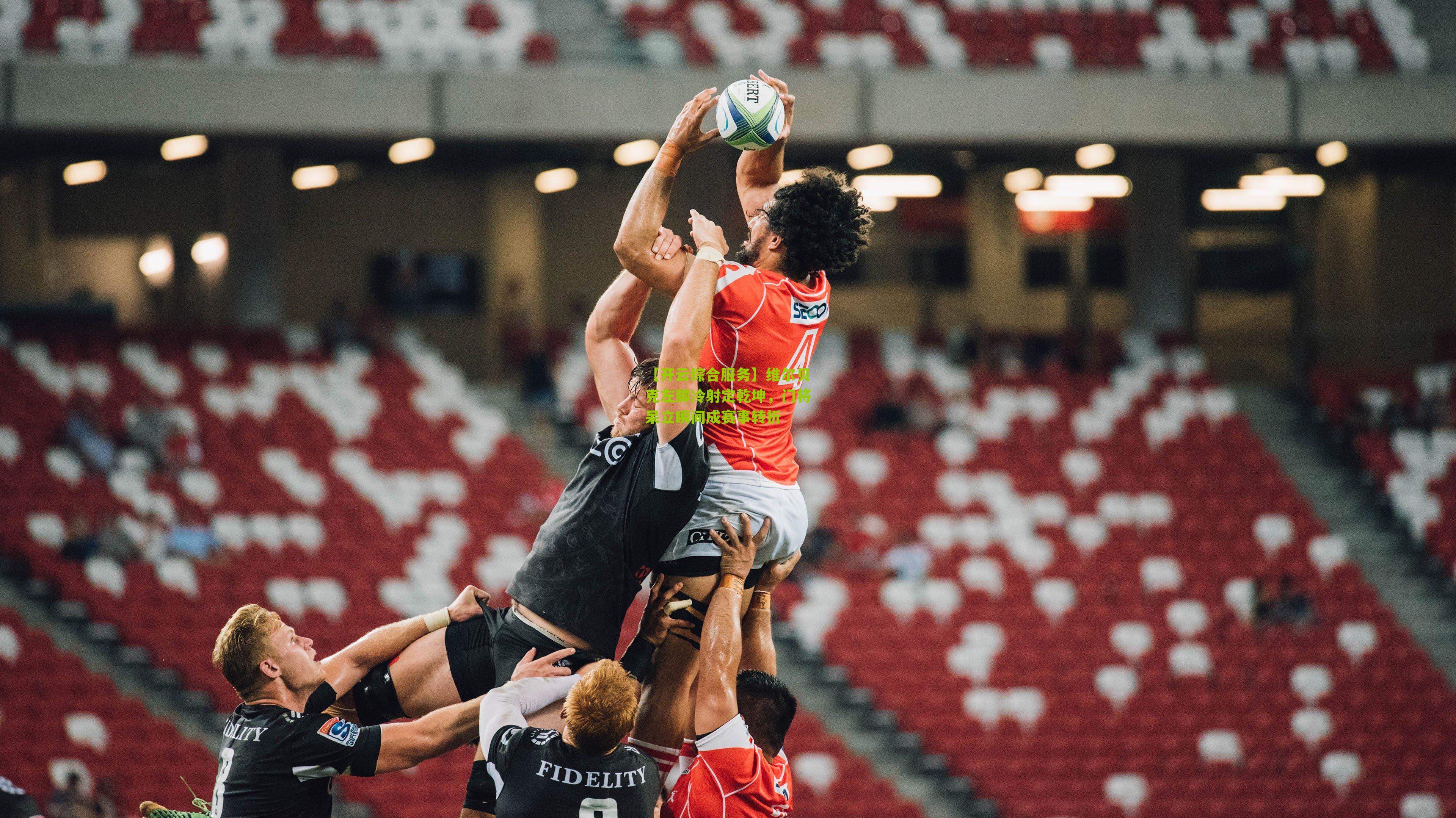 维尔贝克左脚冷射定乾坤，门将呆立瞬间成赛事转折