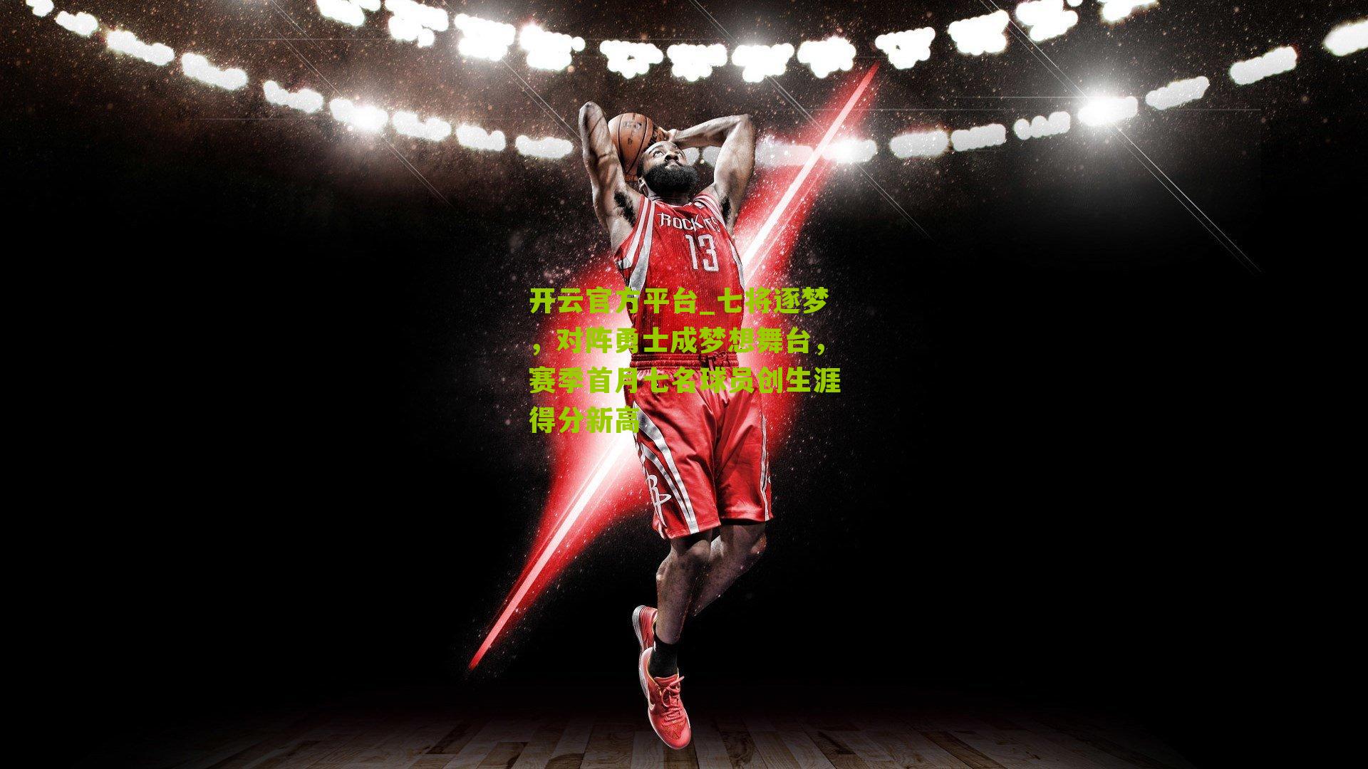 七将逐梦,对阵勇士成梦想舞台,赛季首月七名球员创生涯得分新高
