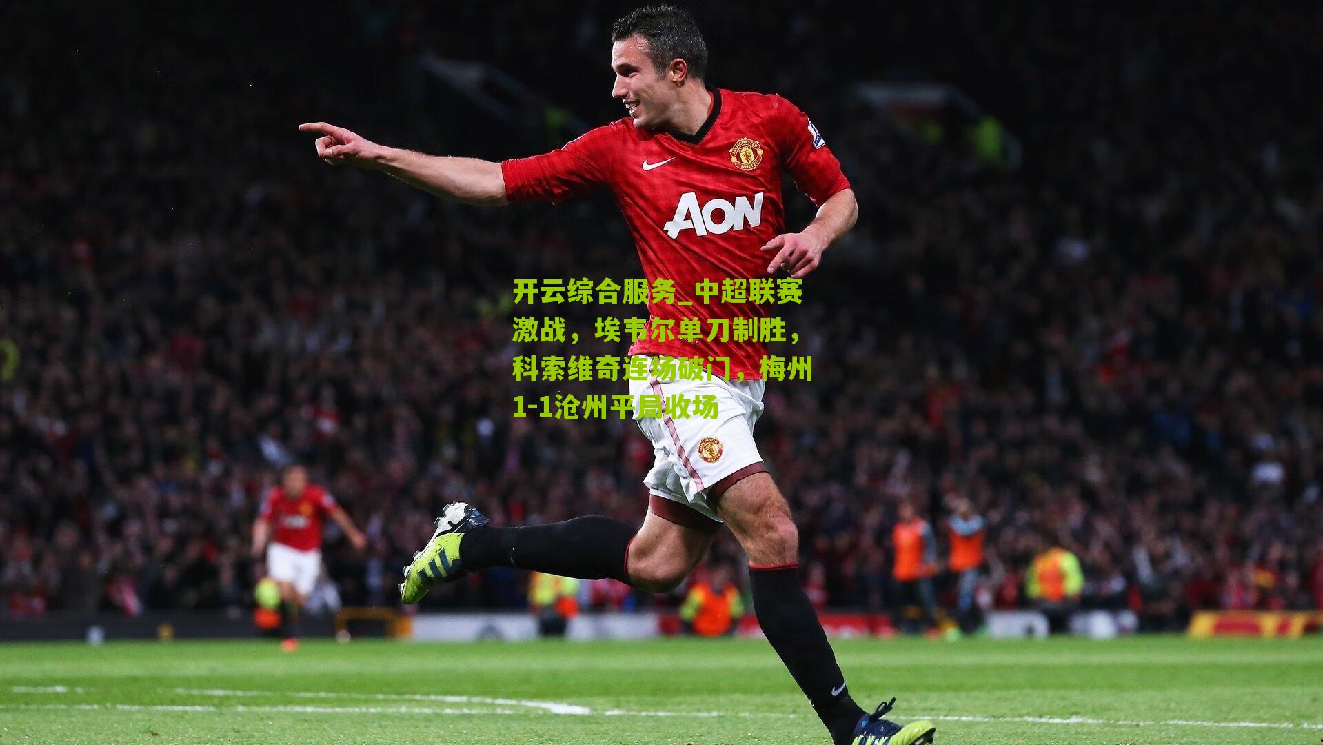 中超联赛激战,埃韦尔单刀制胜,科索维奇连场破门,梅州1-1沧州平局收场